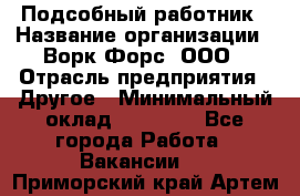 Подсобный работник › Название организации ­ Ворк Форс, ООО › Отрасль предприятия ­ Другое › Минимальный оклад ­ 25 000 - Все города Работа » Вакансии   . Приморский край,Артем г.